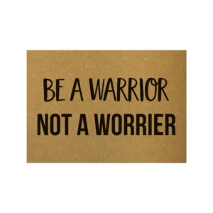 Be A Warrior Not A Worrier